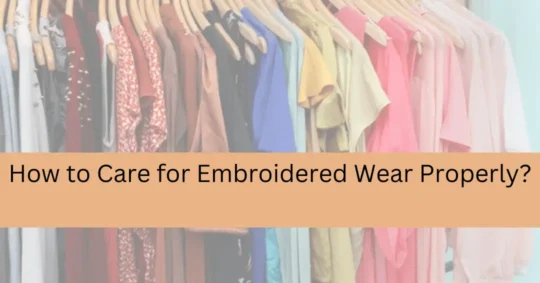 How to Care for Embroidered Wear Properly